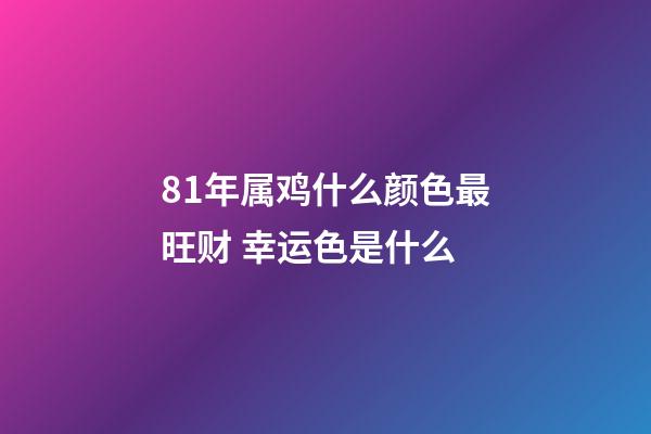 81年属鸡什么颜色最旺财 幸运色是什么